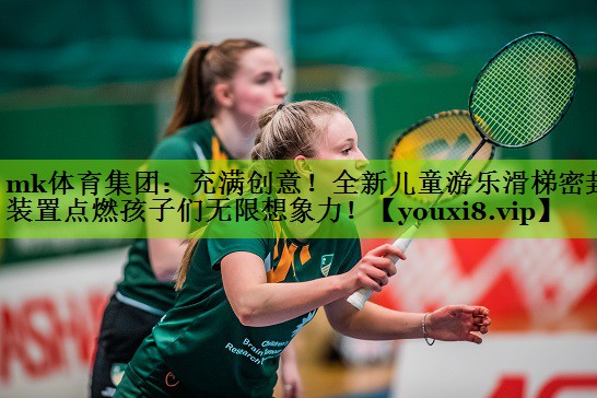 mk体育集团：充满创意！全新儿童游乐滑梯密封装置点燃孩子们无限想象力！