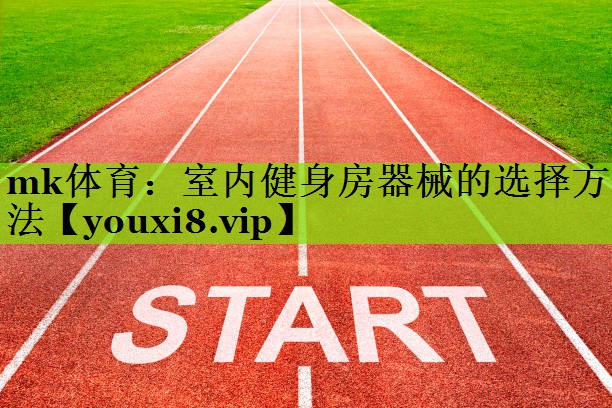 mk体育：室内健身房器械的选择方法