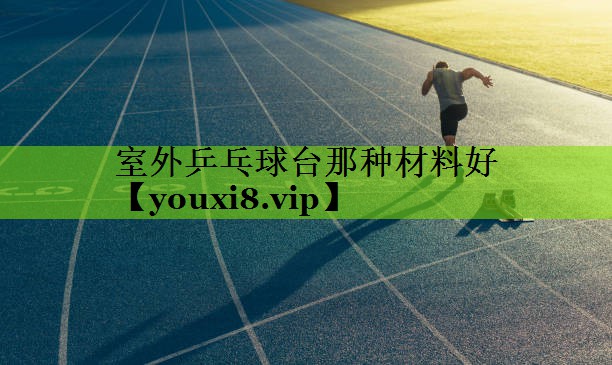 室外乒乓球台那种材料好