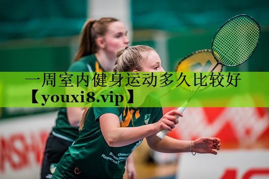 一周室内健身运动多久比较好