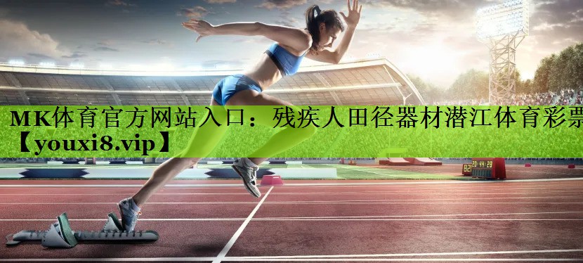 MK体育官方网站入口：残疾人田径器材潜江体育彩票