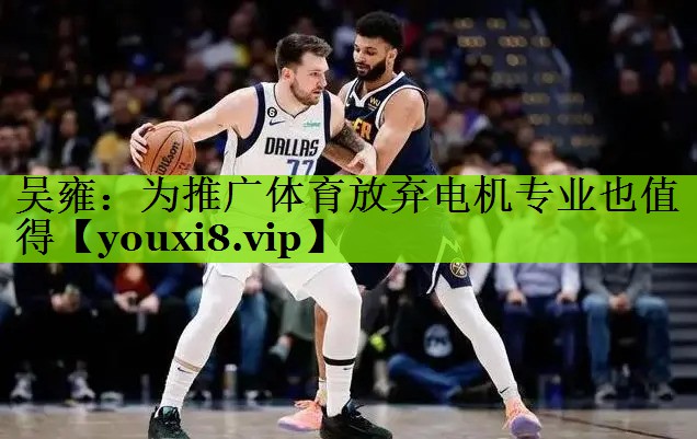 吴雍：为推广体育放弃电机专业也值得