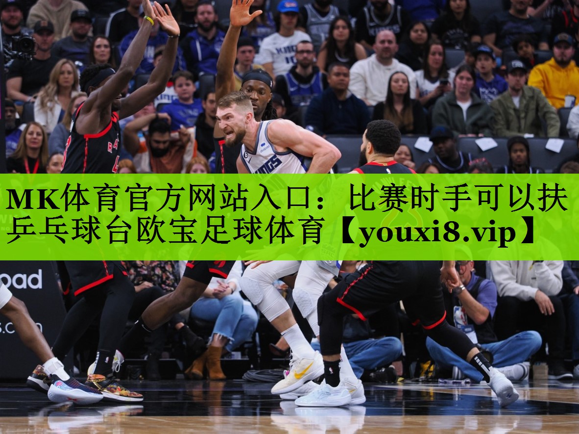 MK体育官方网站入口：比赛时手可以扶乒乓球台欧宝足球体育