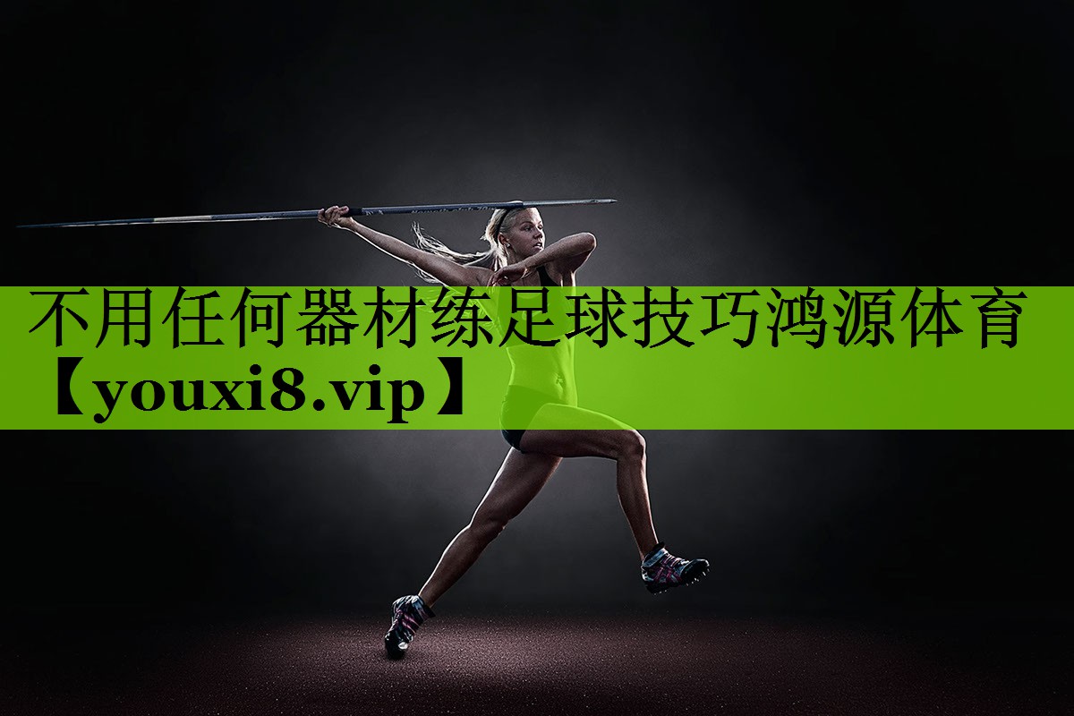 不用任何器材练足球技巧鸿源体育