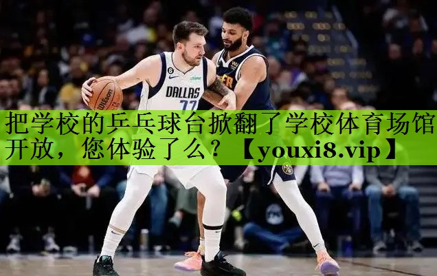 把学校的乒乓球台掀翻了学校体育场馆开放，您体验了么？