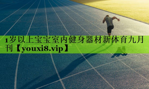 1岁以上宝宝室内健身器材新体育九月刊