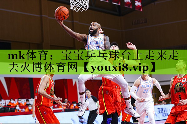 mk体育：宝宝乒乓球台上走来走去火博体育网