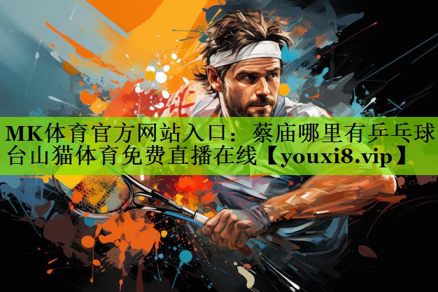 MK体育官方网站入口：蔡庙哪里有乒乓球台山猫体育免费直播在线