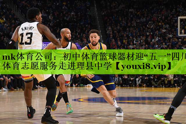 mk体育公司：初中体育篮球器材迎“五一”四川体育志愿服务走进理县中学