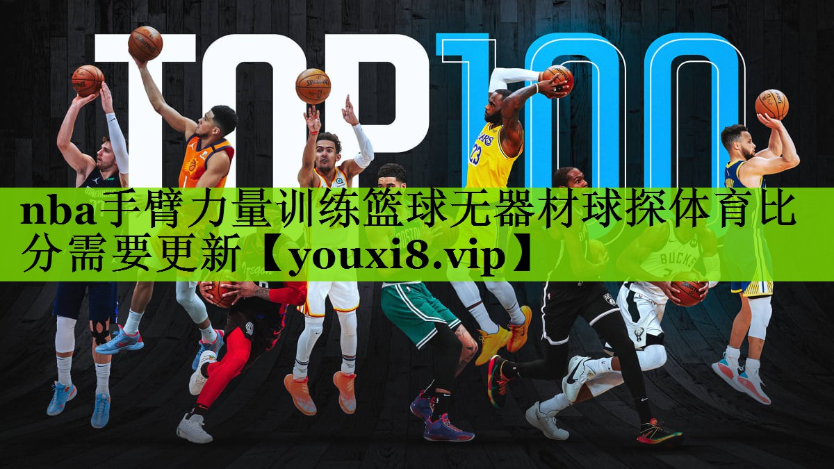 nba手臂力量训练篮球无器材球探体育比分需要更新
