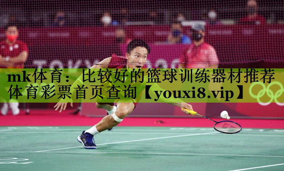 mk体育：比较好的篮球训练器材推荐体育彩票首页查询