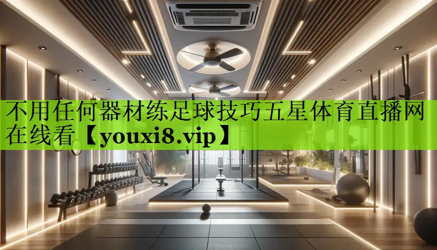 不用任何器材练足球技巧五星体育直播网在线看