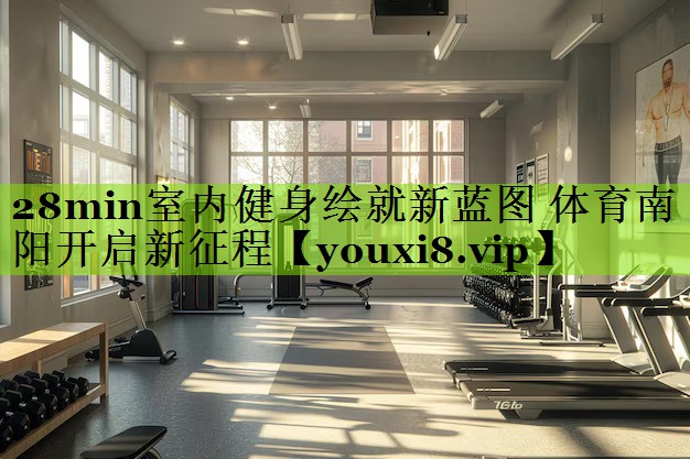 28min室内健身绘就新蓝图 体育南阳开启新征程