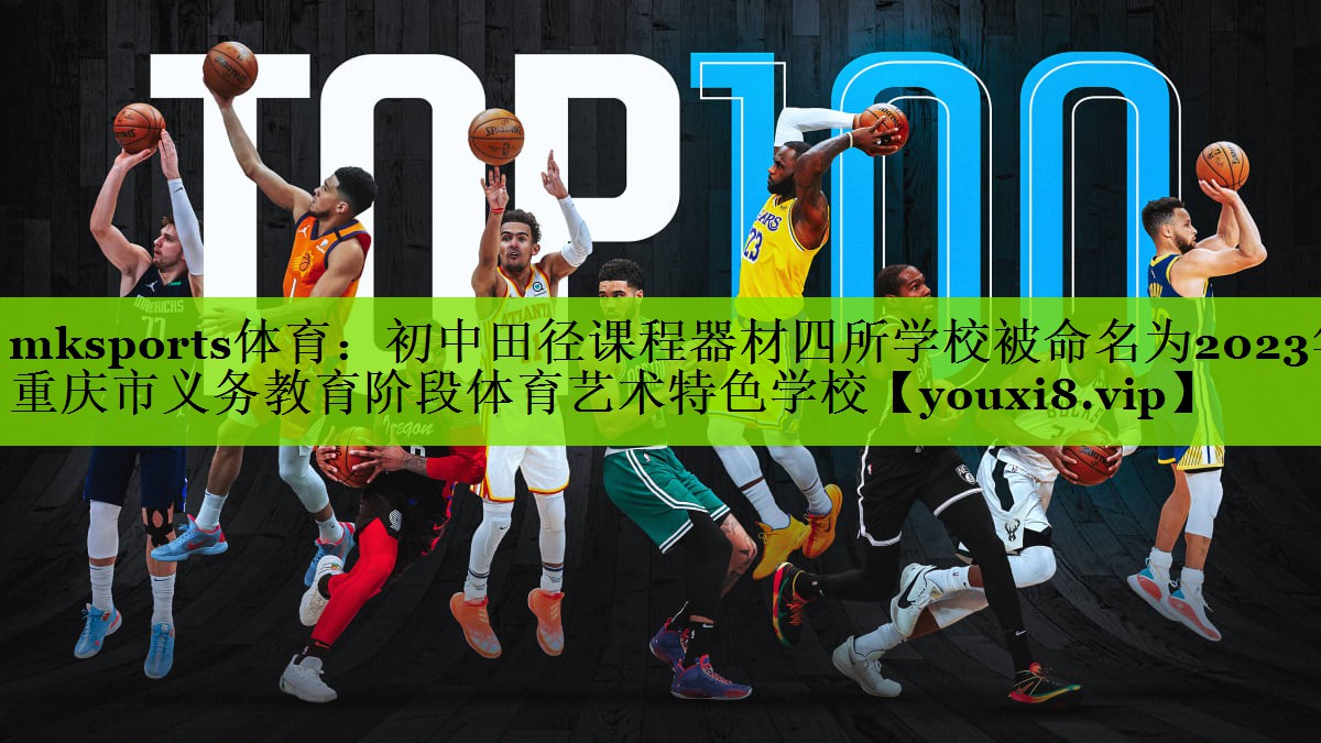 mksports体育：初中田径课程器材四所学校被命名为2023年重庆市义务教育阶段体育艺术特色学校