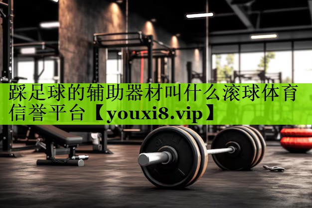 踩足球的辅助器材叫什么滚球体育信誉平台