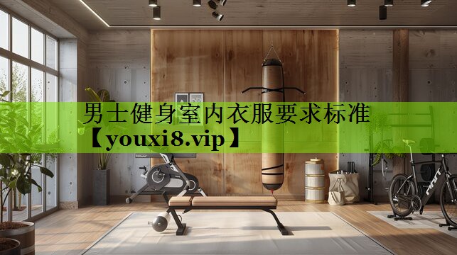男士健身室内衣服要求标准
