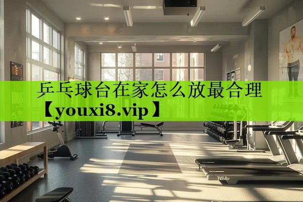 乒乓球台在家怎么放最合理
