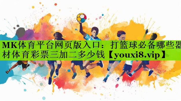 MK体育平台网页版入口：打篮球必备哪些器材体育彩票三加二多少钱
