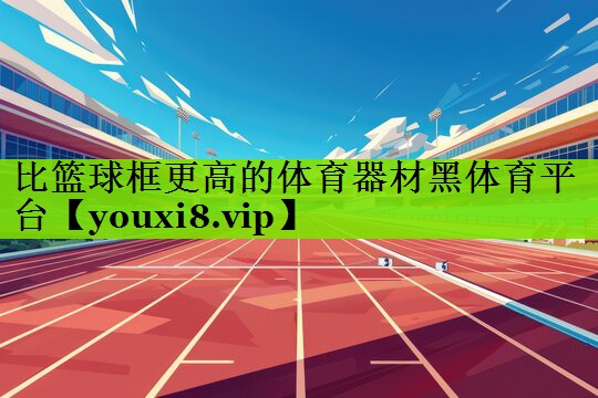 比篮球框更高的体育器材黑体育平台