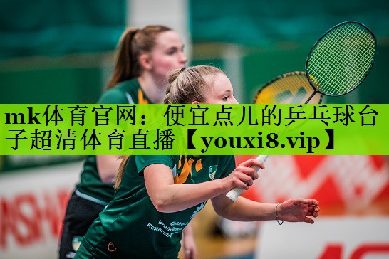 mk体育官网：便宜点儿的乒乓球台子超清体育直播