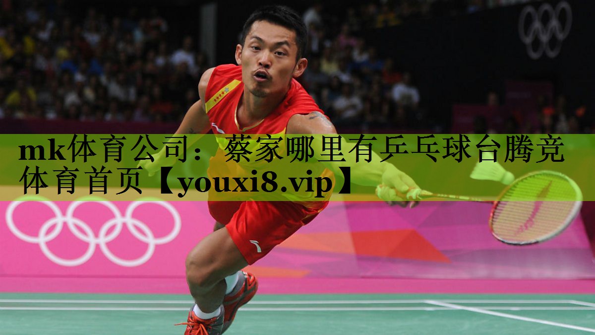 mk体育公司：蔡家哪里有乒乓球台腾竞体育首页