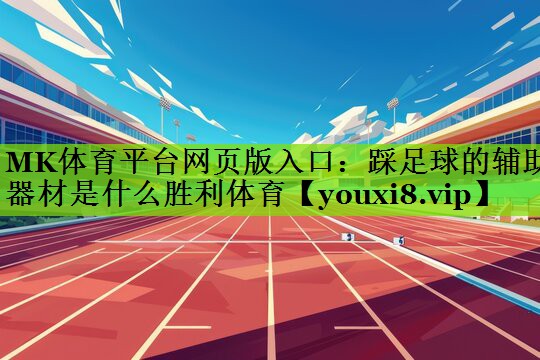 MK体育平台网页版入口：踩足球的辅助器材是什么胜利体育