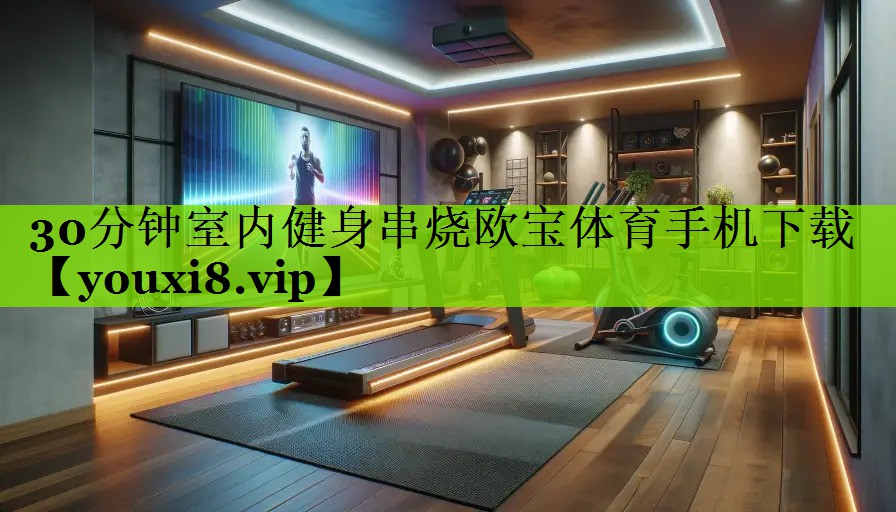 30分钟室内健身串烧欧宝体育手机下载