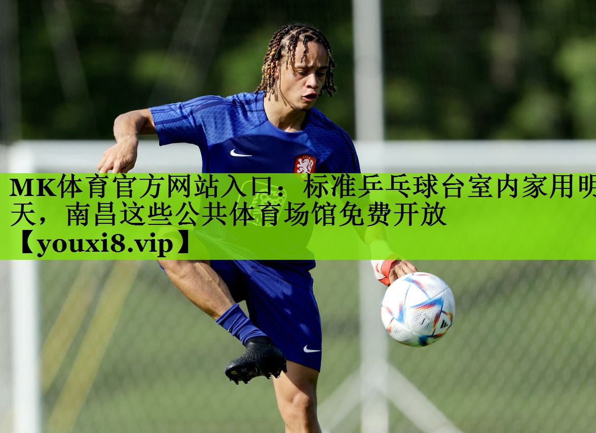 MK体育官方网站入口：标准乒乓球台室内家用明天，南昌这些公共体育场馆免费开放