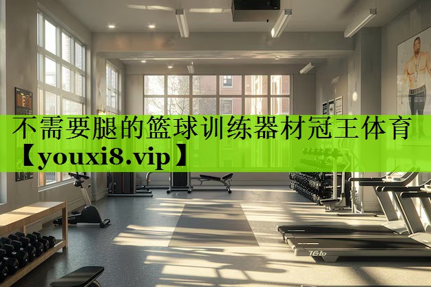 不需要腿的篮球训练器材冠王体育