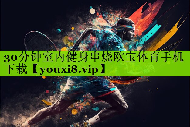 30分钟室内健身串烧欧宝体育手机下载