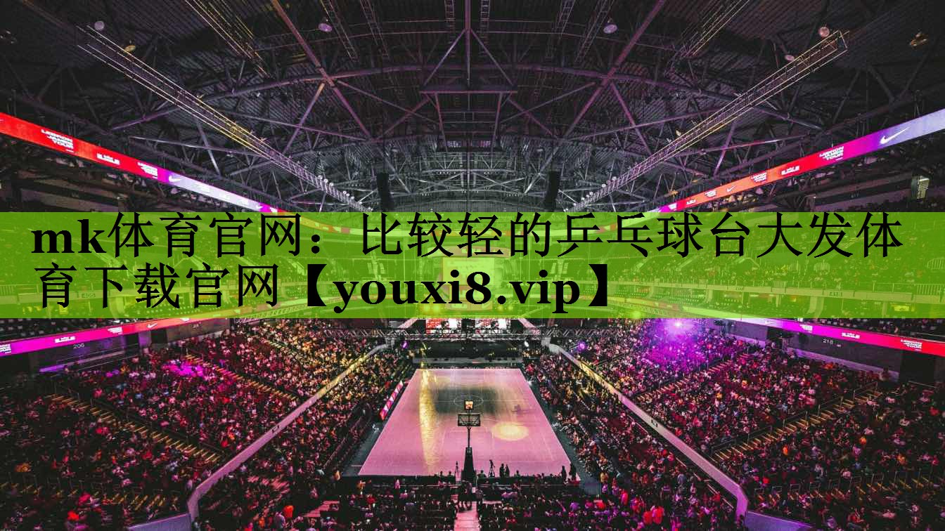 mk体育官网：比较轻的乒乓球台大发体育下载官网