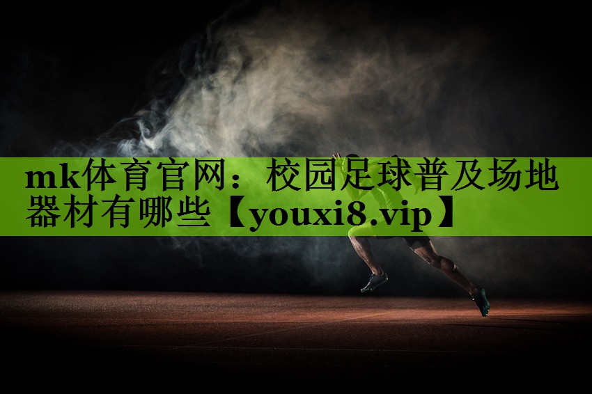 mk体育官网：校园足球普及场地器材有哪些