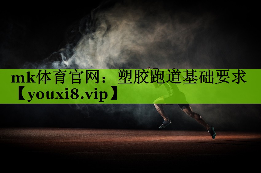 mk体育官网：塑胶跑道基础要求