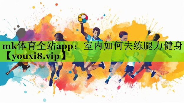 mk体育全站app：室内如何去练腿力健身