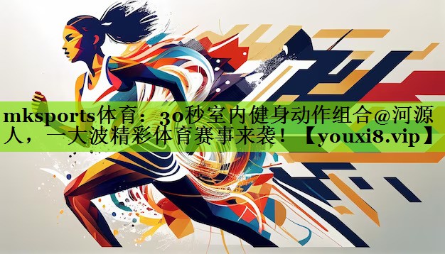 30秒室内健身动作组合@河源人，一大波精彩体育赛事来袭！