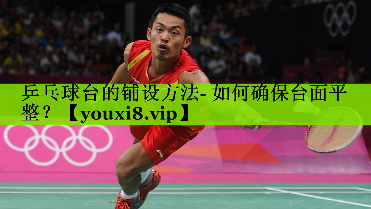 乒乓球台的铺设方法- 如何确保台面平整？